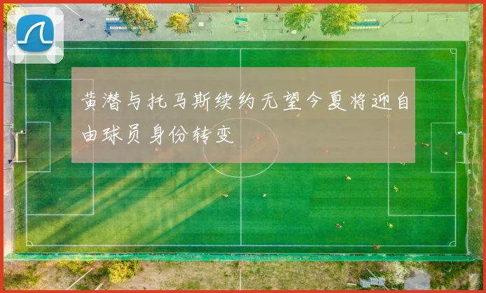 黄潜与托马斯续约无望今夏将迎自由球员身份转变