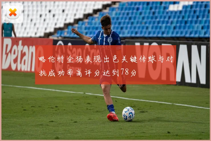 略伦特全场表现出色关键传球与对抗成功率高评分达到78分