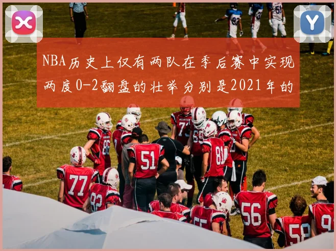 NBA历史上仅有两队在季后赛中实现两度0-2翻盘的壮举分别是2021年的雄鹿与快船
