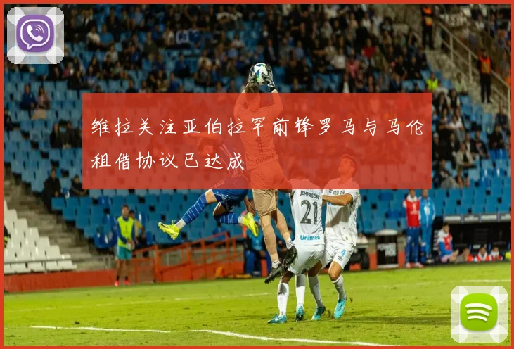 维拉关注亚伯拉罕前锋罗马与马伦租借协议已达成