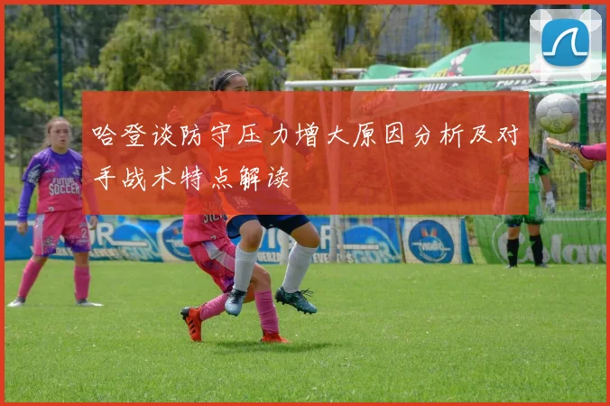 哈登谈防守压力增大原因分析及对手战术特点解读