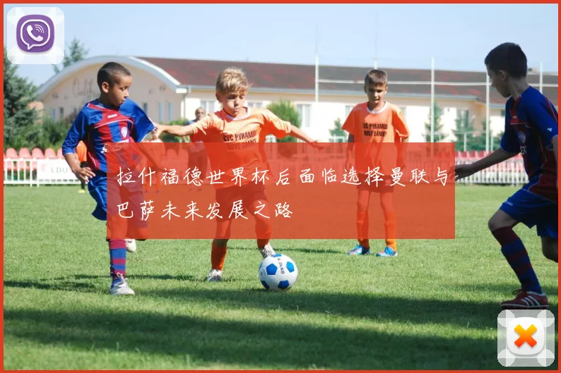 拉什福德世界杯后面临选择曼联与巴萨未来发展之路