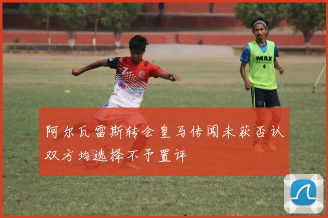 阿尔瓦雷斯转会皇马传闻未获否认双方均选择不予置评