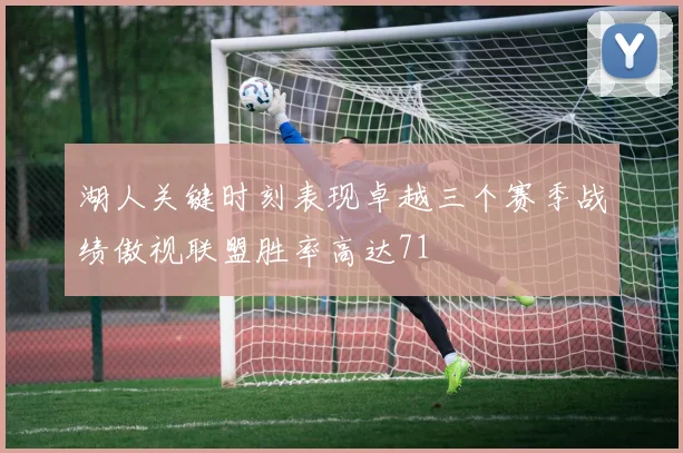 湖人关键时刻表现卓越三个赛季战绩傲视联盟胜率高达71