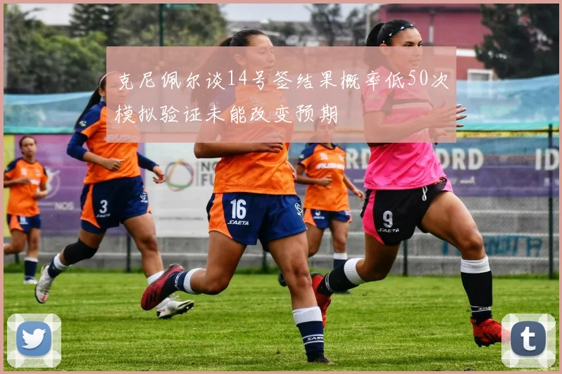 克尼佩尔谈14号签结果概率低50次模拟验证未能改变预期